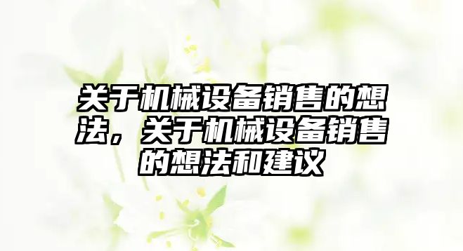 關(guān)于機(jī)械設(shè)備銷售的想法，關(guān)于機(jī)械設(shè)備銷售的想法和建議
