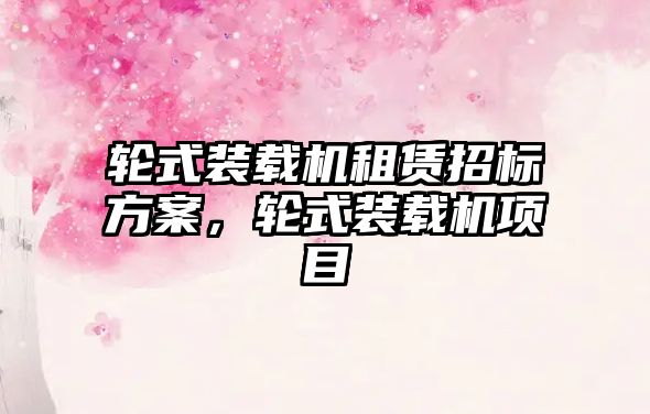 輪式裝載機租賃招標方案，輪式裝載機項目