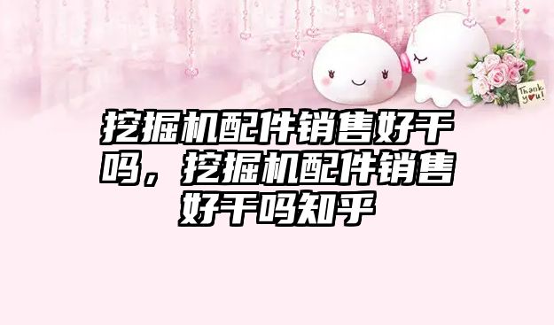 挖掘機(jī)配件銷售好干嗎，挖掘機(jī)配件銷售好干嗎知乎
