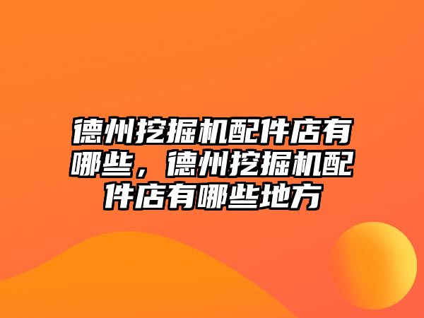 德州挖掘機(jī)配件店有哪些，德州挖掘機(jī)配件店有哪些地方