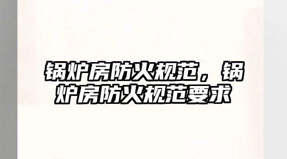 鍋爐房防火規(guī)范，鍋爐房防火規(guī)范要求