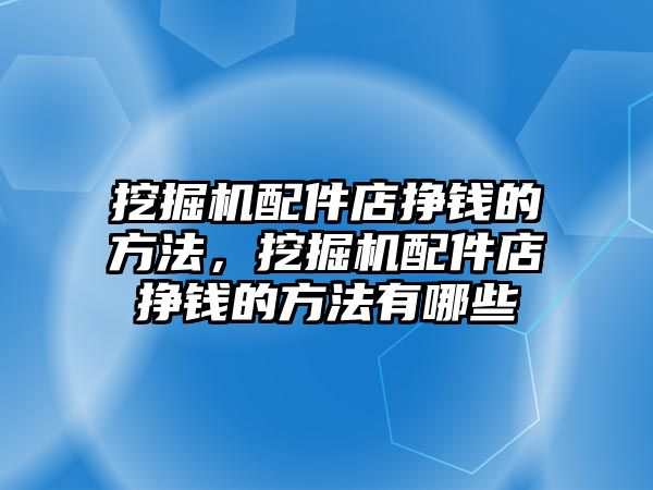 挖掘機配件店掙錢的方法，挖掘機配件店掙錢的方法有哪些