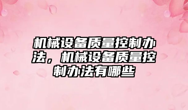 機(jī)械設(shè)備質(zhì)量控制辦法，機(jī)械設(shè)備質(zhì)量控制辦法有哪些