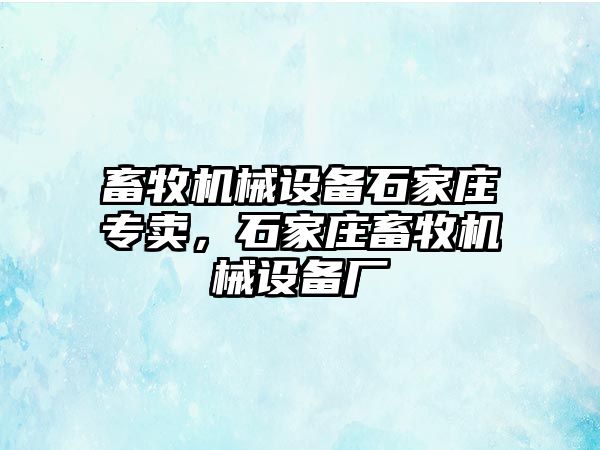 畜牧機械設備石家莊專賣，石家莊畜牧機械設備廠