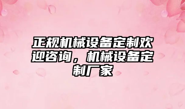 正規(guī)機(jī)械設(shè)備定制歡迎咨詢，機(jī)械設(shè)備定制廠家