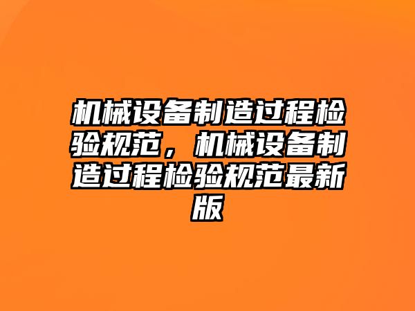 機(jī)械設(shè)備制造過程檢驗(yàn)規(guī)范，機(jī)械設(shè)備制造過程檢驗(yàn)規(guī)范最新版