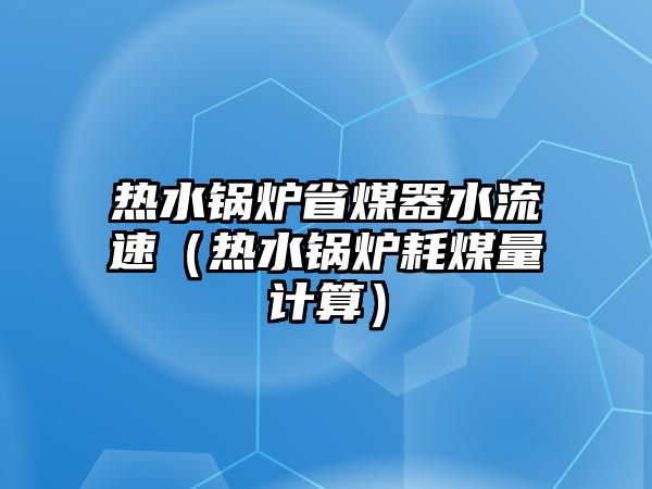 熱水鍋爐省煤器水流速（熱水鍋爐耗煤量計(jì)算）