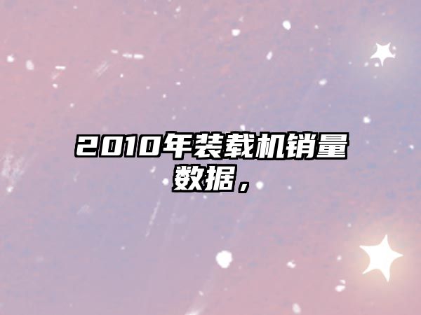2010年裝載機銷量數(shù)據(jù)，