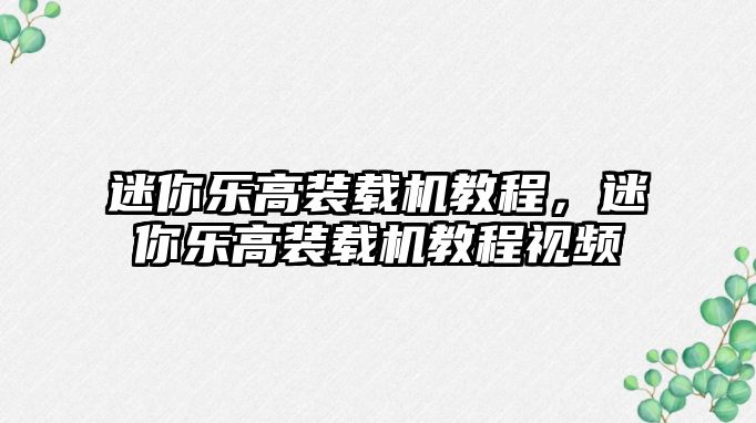 迷你樂高裝載機(jī)教程，迷你樂高裝載機(jī)教程視頻