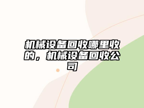 機(jī)械設(shè)備回收哪里收的，機(jī)械設(shè)備回收公司