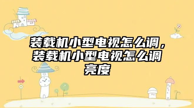 裝載機小型電視怎么調(diào)，裝載機小型電視怎么調(diào)亮度