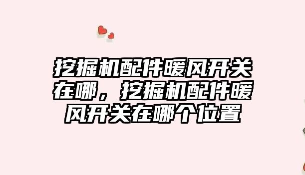 挖掘機配件暖風開關(guān)在哪，挖掘機配件暖風開關(guān)在哪個位置