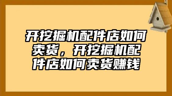 開挖掘機(jī)配件店如何賣貨，開挖掘機(jī)配件店如何賣貨賺錢