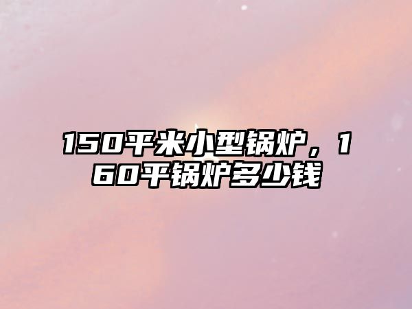 150平米小型鍋爐，160平鍋爐多少錢