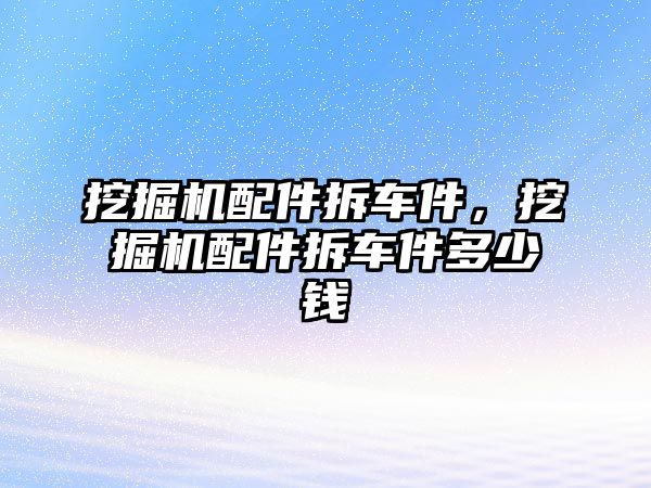 挖掘機(jī)配件拆車件，挖掘機(jī)配件拆車件多少錢
