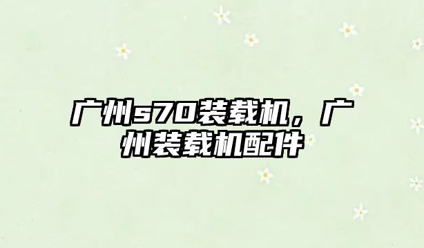 廣州s70裝載機(jī)，廣州裝載機(jī)配件