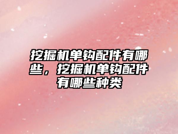 挖掘機單鉤配件有哪些，挖掘機單鉤配件有哪些種類