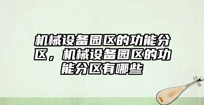 機(jī)械設(shè)備園區(qū)的功能分區(qū)，機(jī)械設(shè)備園區(qū)的功能分區(qū)有哪些