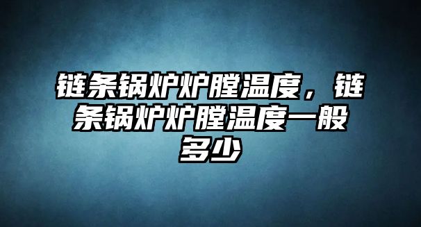 鏈條鍋爐爐膛溫度，鏈條鍋爐爐膛溫度一般多少