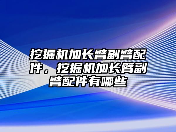 挖掘機加長臂副臂配件，挖掘機加長臂副臂配件有哪些