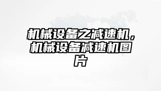 機械設(shè)備之減速機，機械設(shè)備減速機圖片