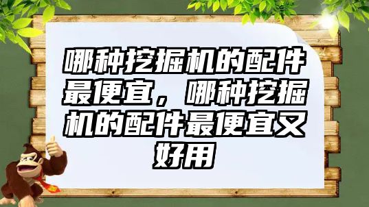 哪種挖掘機(jī)的配件最便宜，哪種挖掘機(jī)的配件最便宜又好用