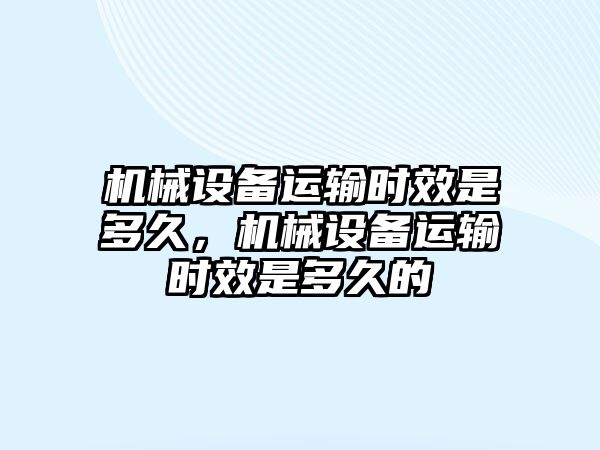 機械設備運輸時效是多久，機械設備運輸時效是多久的