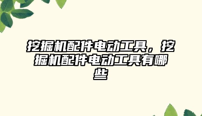 挖掘機配件電動工具，挖掘機配件電動工具有哪些