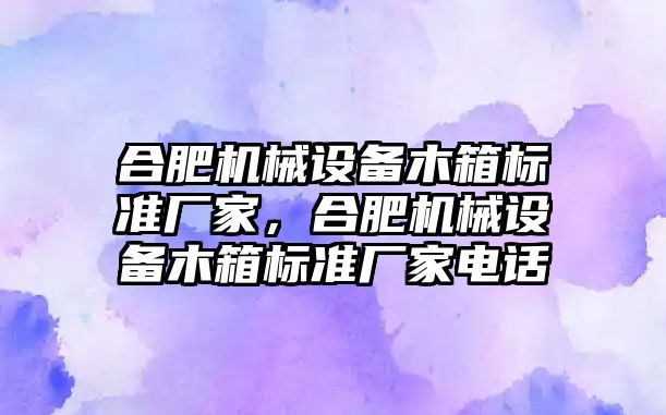 合肥機械設備木箱標準廠家，合肥機械設備木箱標準廠家電話