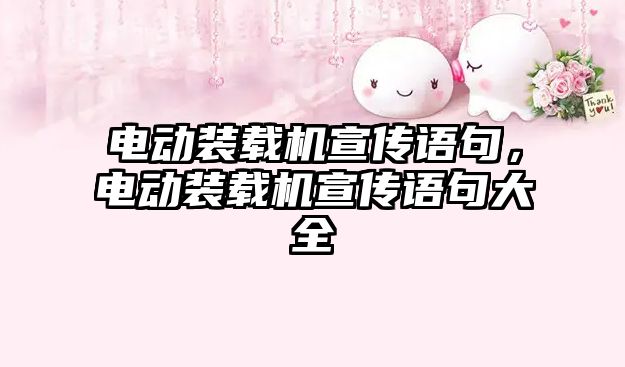 電動(dòng)裝載機(jī)宣傳語句，電動(dòng)裝載機(jī)宣傳語句大全