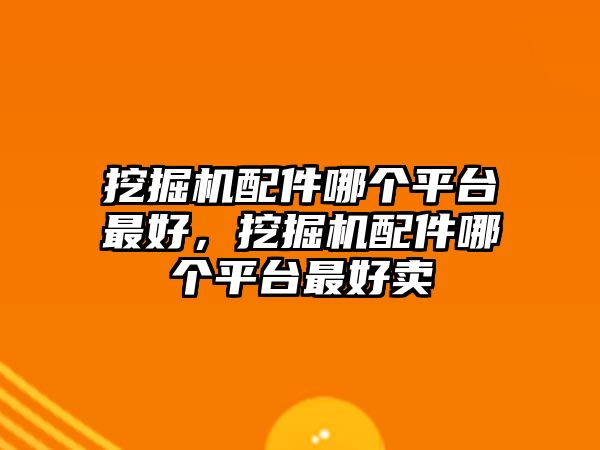 挖掘機(jī)配件哪個平臺最好，挖掘機(jī)配件哪個平臺最好賣