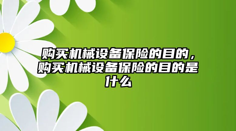 購買機械設備保險的目的，購買機械設備保險的目的是什么