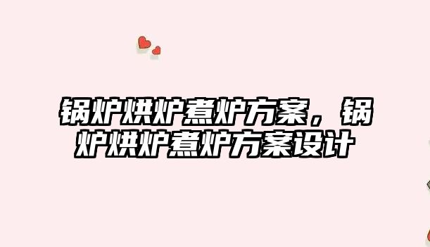 鍋爐烘爐煮爐方案，鍋爐烘爐煮爐方案設(shè)計(jì)