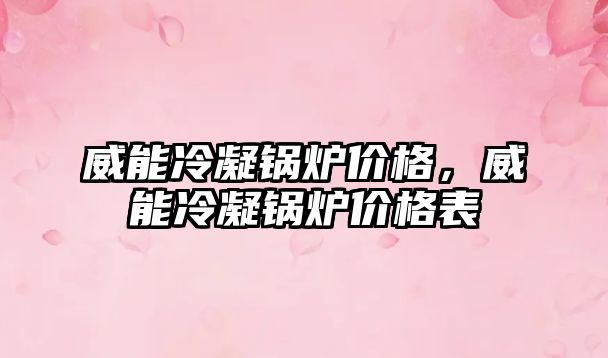 威能冷凝鍋爐價(jià)格，威能冷凝鍋爐價(jià)格表