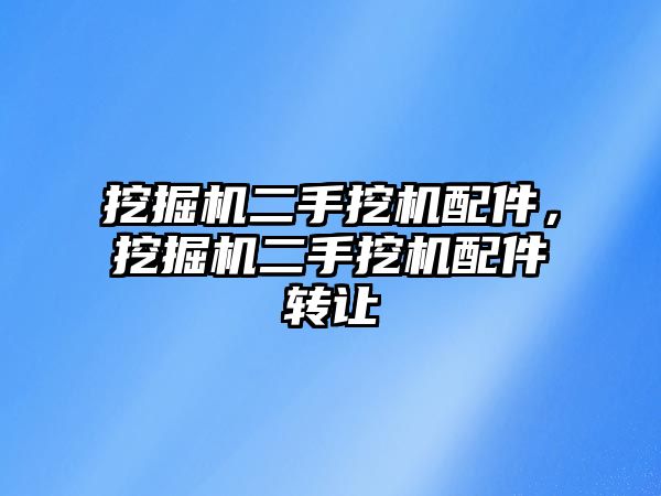 挖掘機(jī)二手挖機(jī)配件，挖掘機(jī)二手挖機(jī)配件轉(zhuǎn)讓