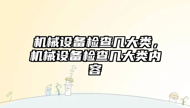 機械設備檢查幾大類，機械設備檢查幾大類內(nèi)容