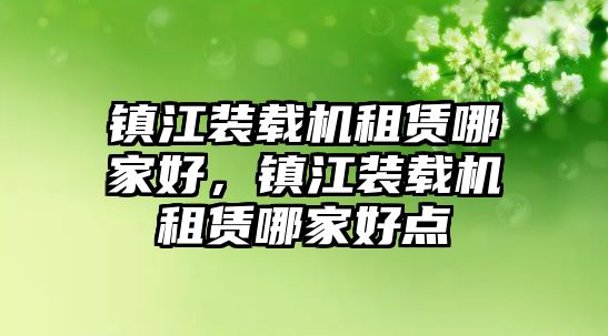 鎮(zhèn)江裝載機(jī)租賃哪家好，鎮(zhèn)江裝載機(jī)租賃哪家好點(diǎn)