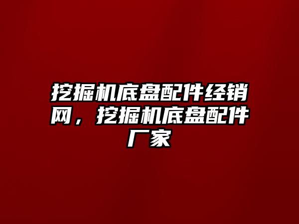挖掘機底盤配件經(jīng)銷網(wǎng)，挖掘機底盤配件廠家