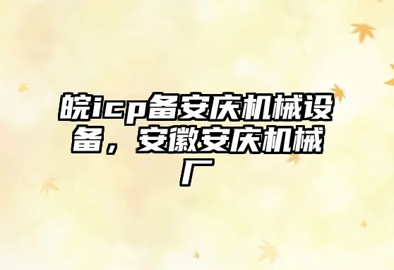 皖icp備安慶機(jī)械設(shè)備，安徽安慶機(jī)械廠