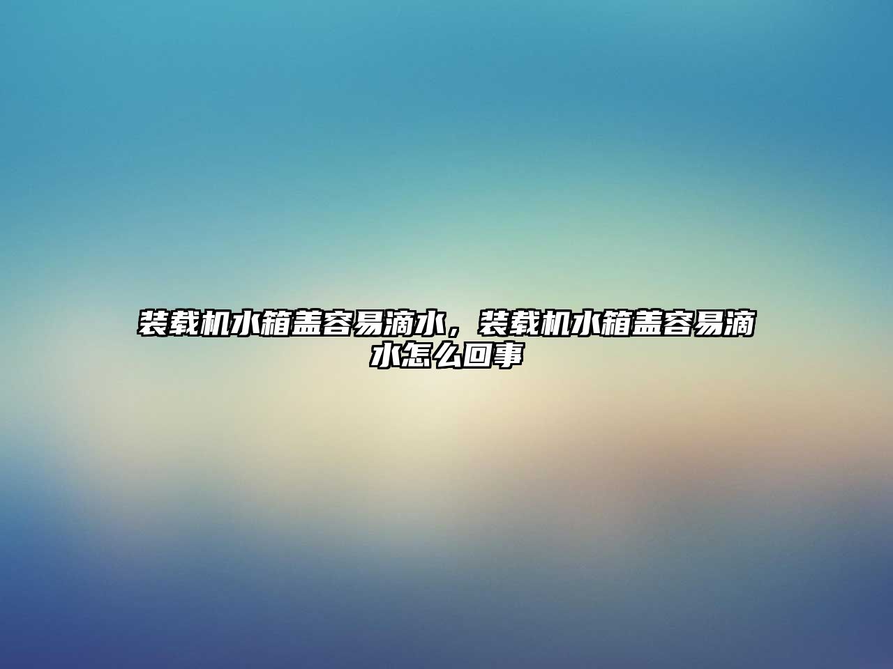 裝載機(jī)水箱蓋容易滴水，裝載機(jī)水箱蓋容易滴水怎么回事