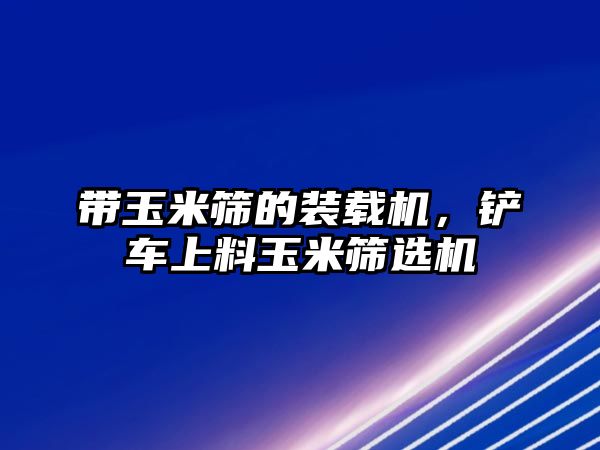 帶玉米篩的裝載機(jī)，鏟車上料玉米篩選機(jī)