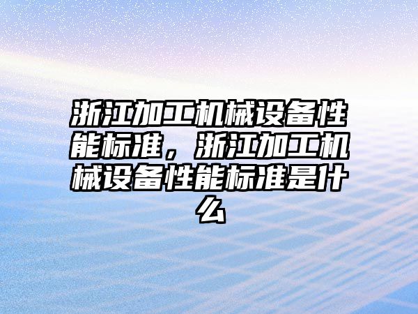 浙江加工機械設備性能標準，浙江加工機械設備性能標準是什么