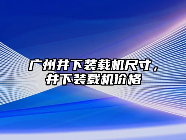 廣州井下裝載機尺寸，井下裝載機價格