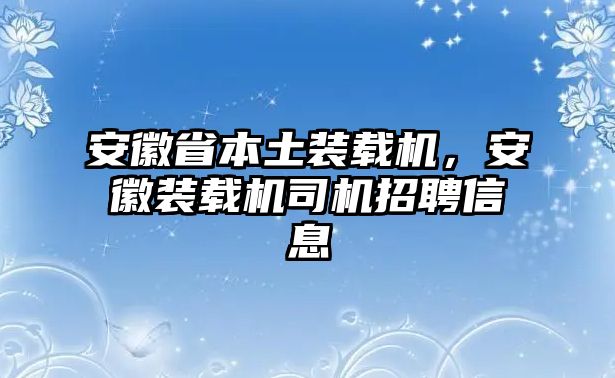 安徽省本土裝載機，安徽裝載機司機招聘信息