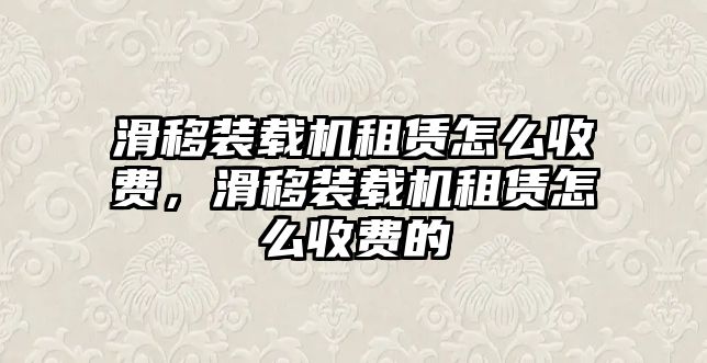 滑移裝載機(jī)租賃怎么收費(fèi)，滑移裝載機(jī)租賃怎么收費(fèi)的