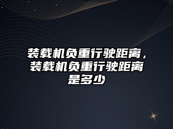 裝載機負(fù)重行駛距離，裝載機負(fù)重行駛距離是多少