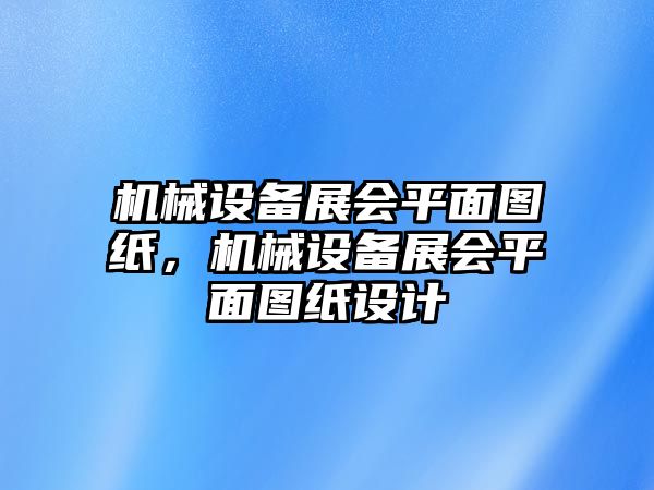 機(jī)械設(shè)備展會(huì)平面圖紙，機(jī)械設(shè)備展會(huì)平面圖紙?jiān)O(shè)計(jì)