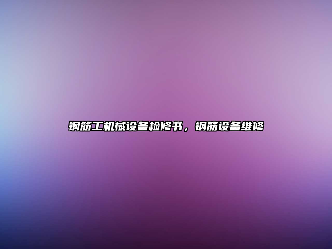 鋼筋工機(jī)械設(shè)備檢修書，鋼筋設(shè)備維修