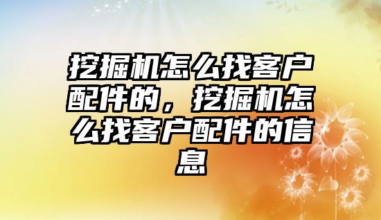 挖掘機怎么找客戶配件的，挖掘機怎么找客戶配件的信息