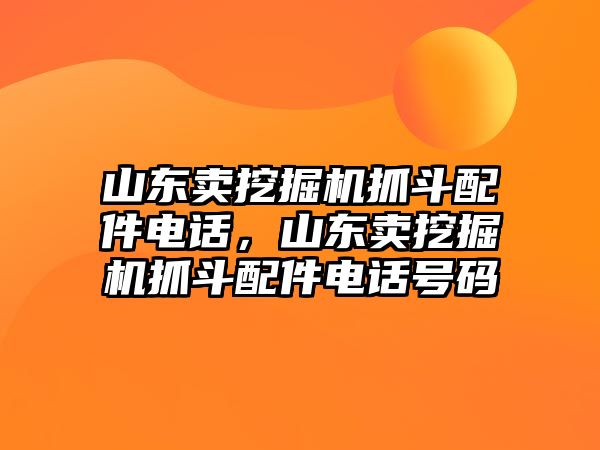 山東賣挖掘機(jī)抓斗配件電話，山東賣挖掘機(jī)抓斗配件電話號(hào)碼